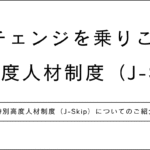 特別高度人材制度(J-Skip) ルールチェンジを乗りこなせ! 特別高度人材制度(J-Skip)についてのご紹介
