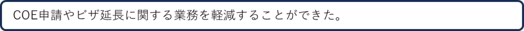 COE申請やビザ延長に関する業務を軽減することができた。